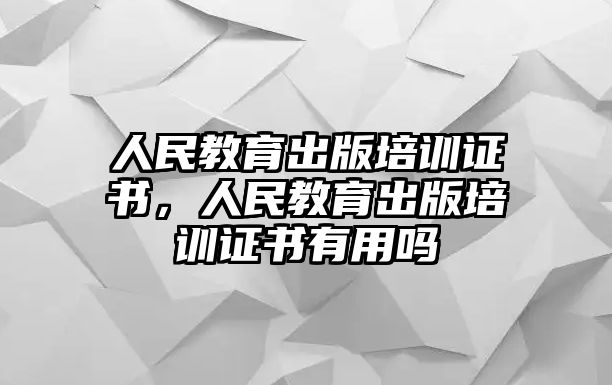 人民教育出版培訓(xùn)證書，人民教育出版培訓(xùn)證書有用嗎