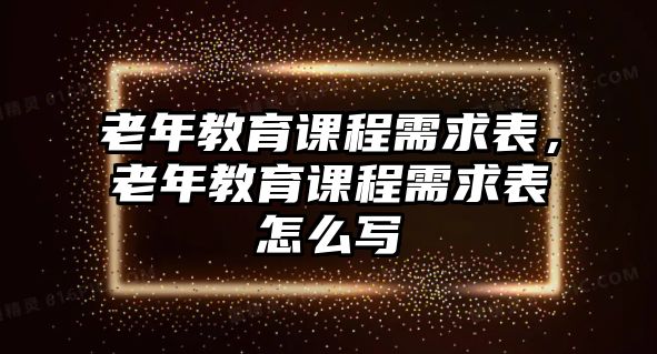 老年教育課程需求表，老年教育課程需求表怎么寫