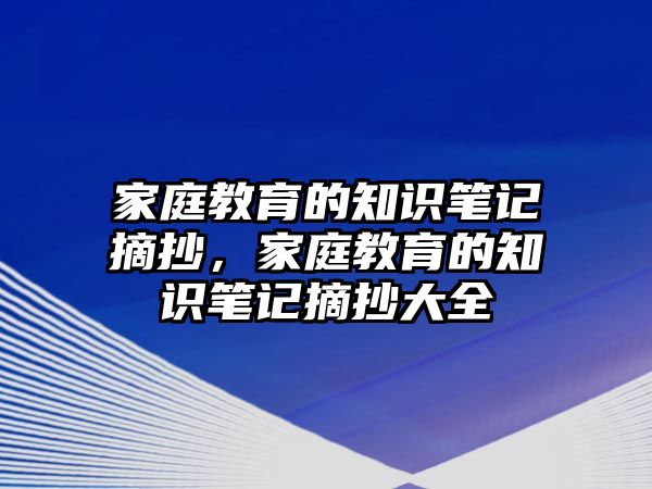 家庭教育的知識筆記摘抄，家庭教育的知識筆記摘抄大全