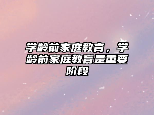 學齡前家庭教育，學齡前家庭教育是重要階段