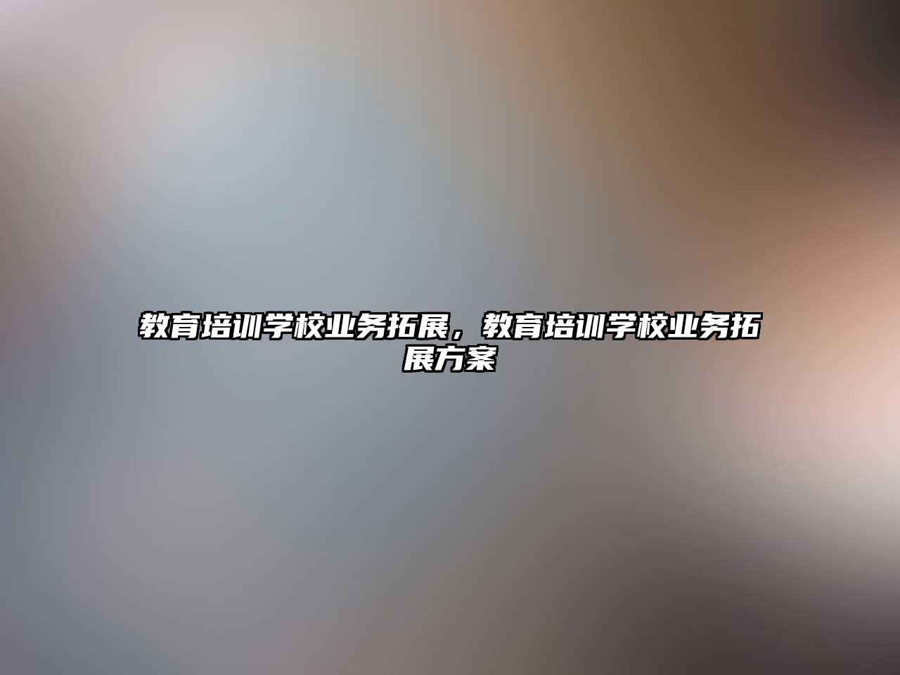 教育培訓(xùn)學(xué)校業(yè)務(wù)拓展，教育培訓(xùn)學(xué)校業(yè)務(wù)拓展方案