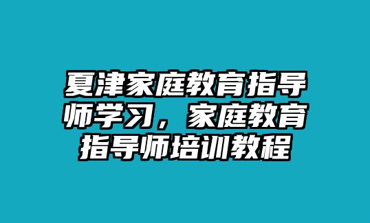 夏津家庭教育指導(dǎo)師學(xué)習(xí)，家庭教育指導(dǎo)師培訓(xùn)教程