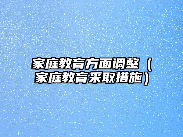 家庭教育方面調(diào)整（家庭教育采取措施）