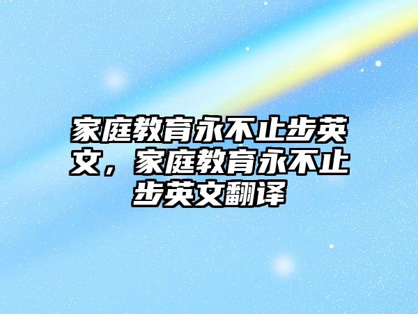 家庭教育永不止步英文，家庭教育永不止步英文翻譯