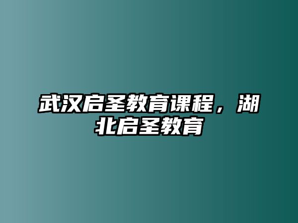 武漢啟圣教育課程，湖北啟圣教育