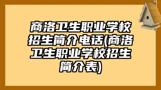 商洛衛(wèi)生職業(yè)學校招生簡介電話(商洛衛(wèi)生職業(yè)學校招生簡介表)