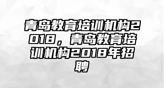 青島教育培訓機構2018，青島教育培訓機構2018年招聘