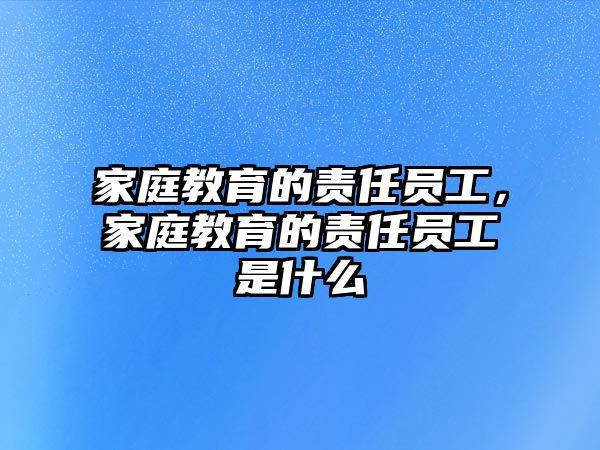 家庭教育的責(zé)任員工，家庭教育的責(zé)任員工是什么