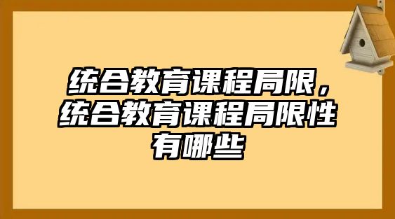 統(tǒng)合教育課程局限，統(tǒng)合教育課程局限性有哪些