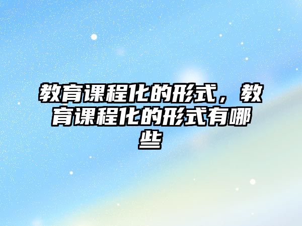 教育課程化的形式，教育課程化的形式有哪些