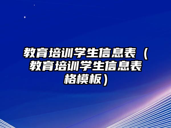 教育培訓(xùn)學(xué)生信息表（教育培訓(xùn)學(xué)生信息表格模板）