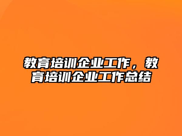 教育培訓(xùn)企業(yè)工作，教育培訓(xùn)企業(yè)工作總結(jié)