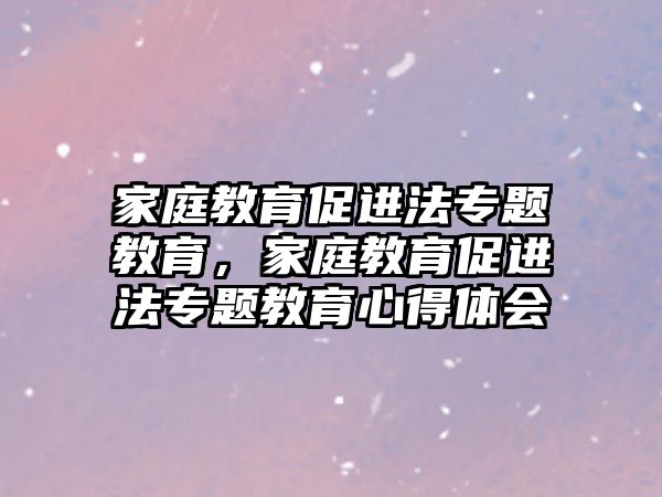 家庭教育促進(jìn)法專題教育，家庭教育促進(jìn)法專題教育心得體會