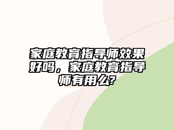 家庭教育指導(dǎo)師效果好嗎，家庭教育指導(dǎo)師有用么?