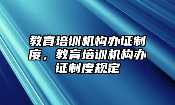 教育培訓(xùn)機(jī)構(gòu)辦證制度，教育培訓(xùn)機(jī)構(gòu)辦證制度規(guī)定