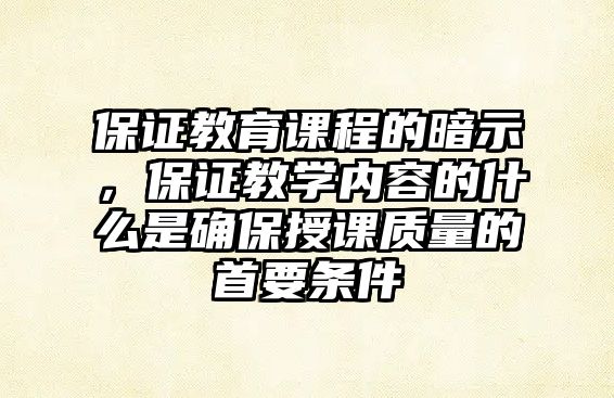 保證教育課程的暗示，保證教學內(nèi)容的什么是確保授課質(zhì)量的首要條件