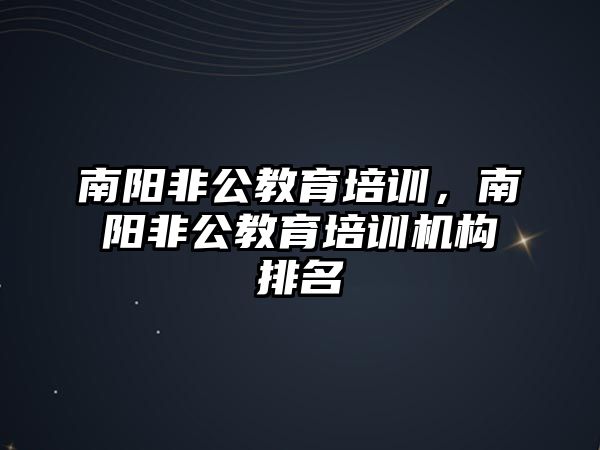 南陽非公教育培訓，南陽非公教育培訓機構排名