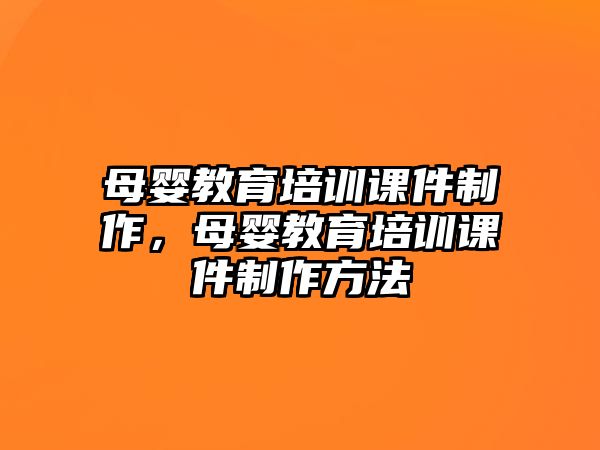 母嬰教育培訓課件制作，母嬰教育培訓課件制作方法