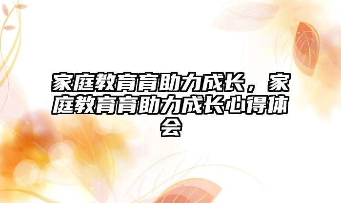 家庭教育育助力成長，家庭教育育助力成長心得體會