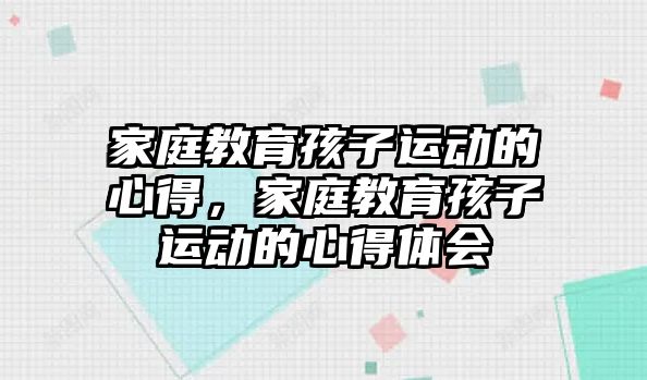 家庭教育孩子運動的心得，家庭教育孩子運動的心得體會