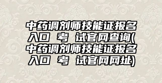 中藥調(diào)劑師技能證報名入口 考 試官網(wǎng)查詢(中藥調(diào)劑師技能證報名入口 考 試官網(wǎng)網(wǎng)址)