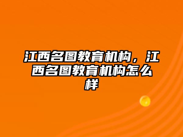 江西名圖教育機(jī)構(gòu)，江西名圖教育機(jī)構(gòu)怎么樣