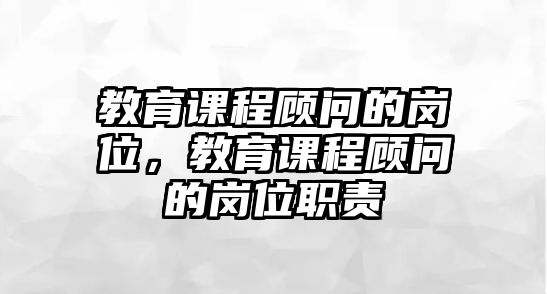 教育課程顧問的崗位，教育課程顧問的崗位職責