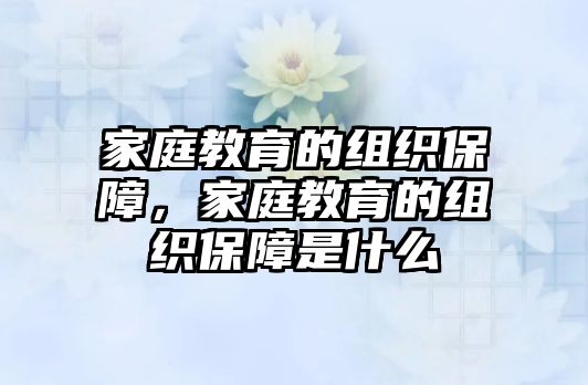 家庭教育的組織保障，家庭教育的組織保障是什么