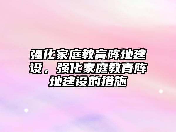 強化家庭教育陣地建設，強化家庭教育陣地建設的措施