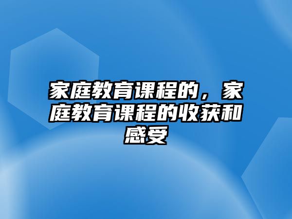 家庭教育課程的，家庭教育課程的收獲和感受