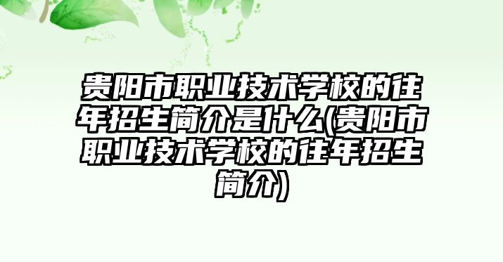 貴陽市職業(yè)技術學校的往年招生簡介是什么(貴陽市職業(yè)技術學校的往年招生簡介)