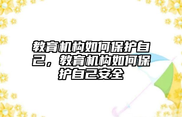 教育機構如何保護自己，教育機構如何保護自己安全