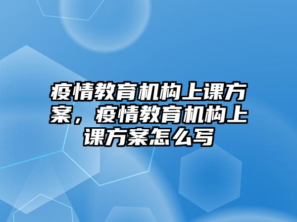 疫情教育機(jī)構(gòu)上課方案，疫情教育機(jī)構(gòu)上課方案怎么寫