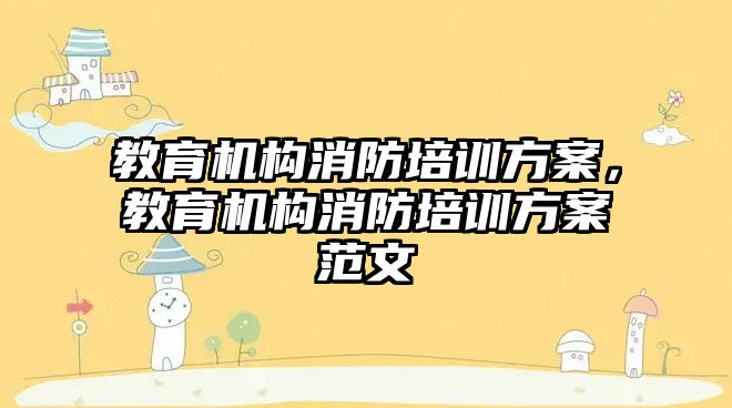 教育機構消防培訓方案，教育機構消防培訓方案范文