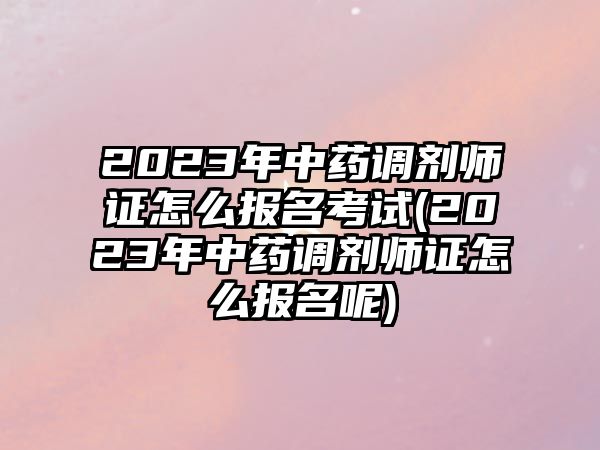 2023年中藥調(diào)劑師證怎么報(bào)名考試(2023年中藥調(diào)劑師證怎么報(bào)名呢)