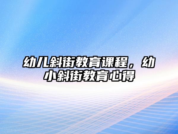 幼兒斜街教育課程，幼小斜街教育心得