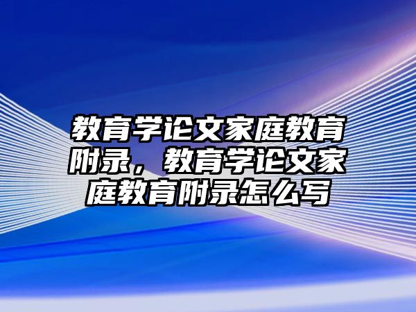 教育學論文家庭教育附錄，教育學論文家庭教育附錄怎么寫