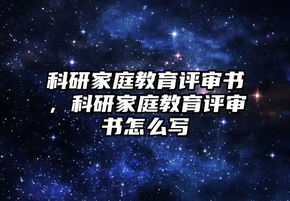 科研家庭教育評(píng)審書，科研家庭教育評(píng)審書怎么寫