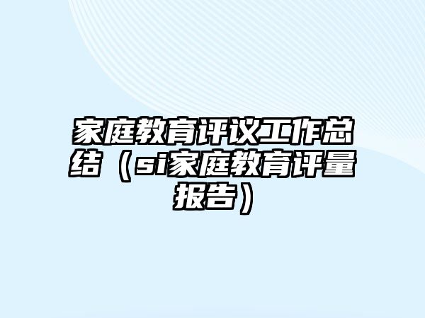 家庭教育評議工作總結(jié)（si家庭教育評量報告）