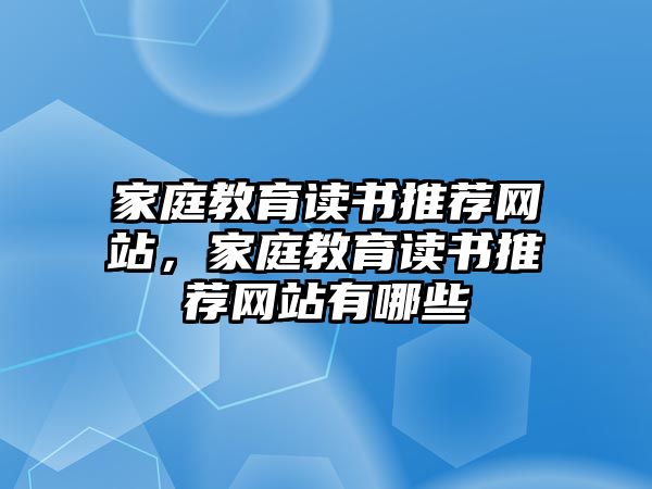 家庭教育讀書推薦網(wǎng)站，家庭教育讀書推薦網(wǎng)站有哪些