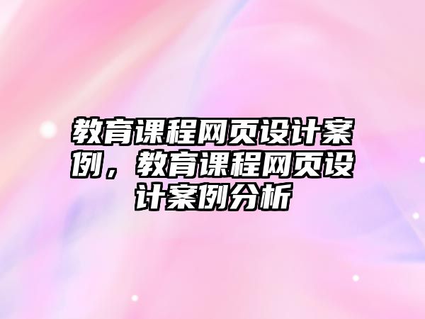 教育課程網(wǎng)頁設(shè)計案例，教育課程網(wǎng)頁設(shè)計案例分析