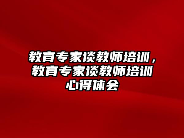 教育專家談教師培訓，教育專家談教師培訓心得體會