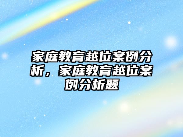 家庭教育越位案例分析，家庭教育越位案例分析題