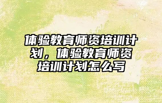 體驗教育師資培訓(xùn)計劃，體驗教育師資培訓(xùn)計劃怎么寫