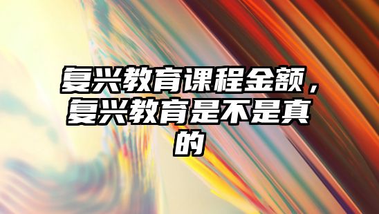 復興教育課程金額，復興教育是不是真的