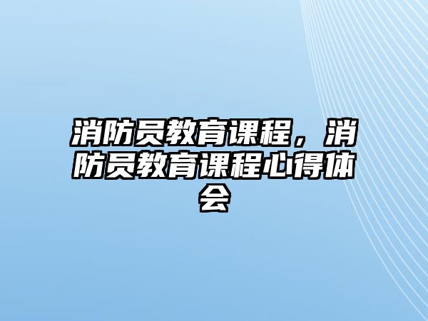 消防員教育課程，消防員教育課程心得體會(huì)