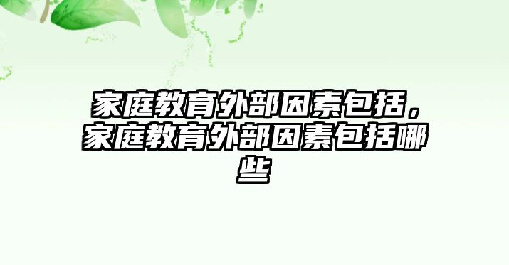 家庭教育外部因素包括，家庭教育外部因素包括哪些