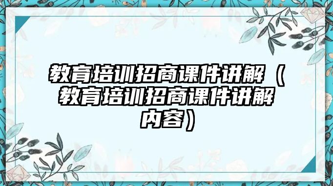 教育培訓招商課件講解（教育培訓招商課件講解內(nèi)容）