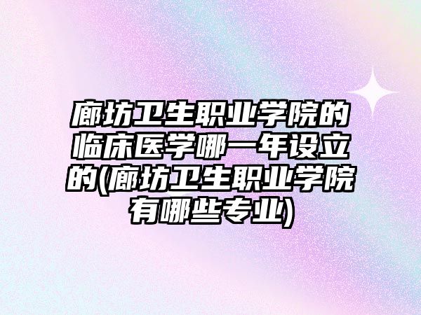 廊坊衛(wèi)生職業(yè)學(xué)院的臨床醫(yī)學(xué)哪一年設(shè)立的(廊坊衛(wèi)生職業(yè)學(xué)院有哪些專業(yè))