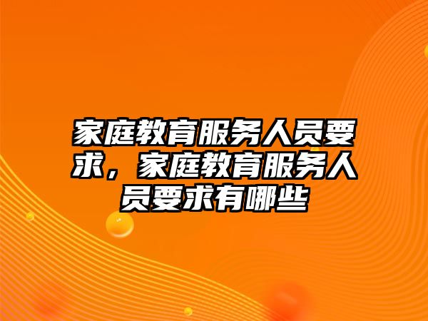 家庭教育服務人員要求，家庭教育服務人員要求有哪些